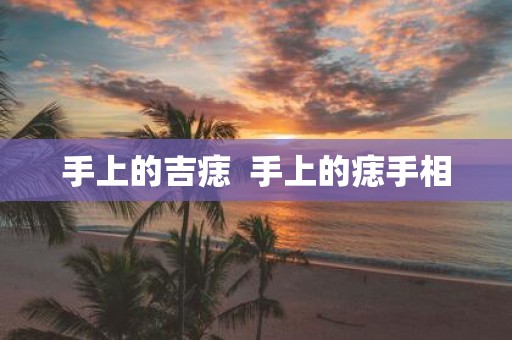 手上的吉痣  手上的痣手相