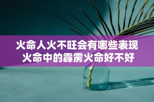 火命人火不旺会有哪些表现 火命中的霹雳火命好不好