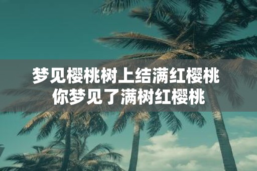 梦见樱桃树上结满红樱桃 你梦见了满树红樱桃