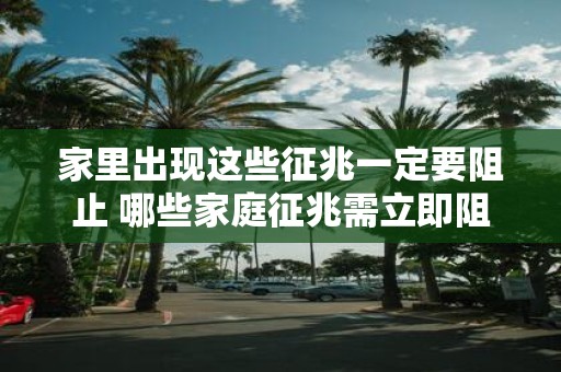 家里出现这些征兆一定要阻止 哪些家庭征兆需立即阻止