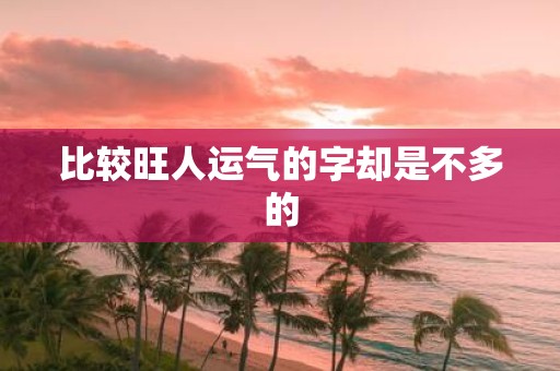 比较旺人运气的字却是不多的