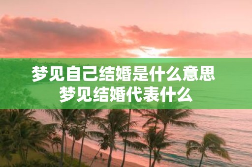 梦见自己结婚是什么意思 梦见结婚代表什么