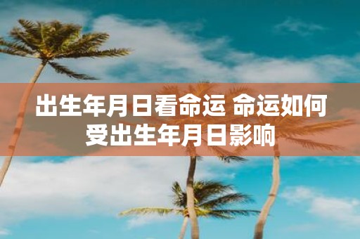 出生年月日看命运 命运如何受出生年月日影响