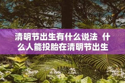 清明节出生有什么说法 什么人能投胎在清明节出生