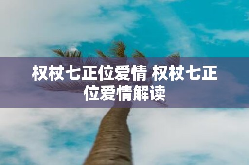 权杖七正位爱情 权杖七正位爱情解读