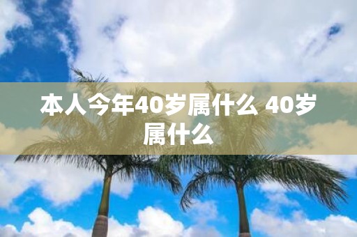 本人今年40岁属什么 40岁属什么