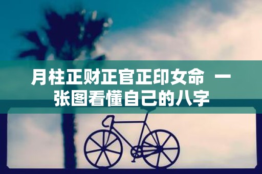 月柱正财正官正印女命 一张图看懂自己的八字