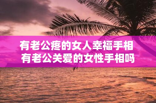有老公疼的女人幸福手相 有老公关爱的女性手相吗