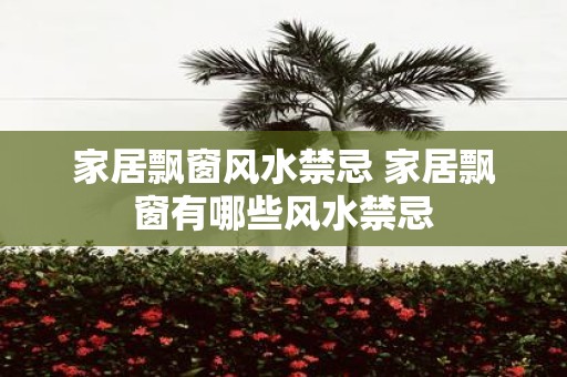 家居飘窗风水禁忌 家居飘窗有哪些风水禁忌