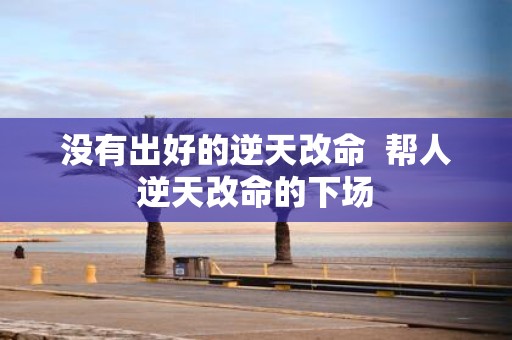 没有出好的逆天改命 帮人逆天改命的下场