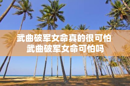 武曲破军女命真的很可怕 武曲破军女命可怕吗