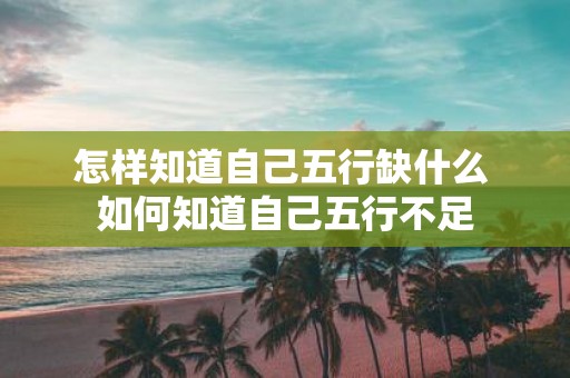 怎样知道自己五行缺什么 如何知道自己五行不足