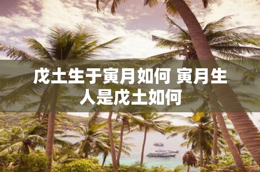 戊土生于寅月如何 寅月生人是戊土如何