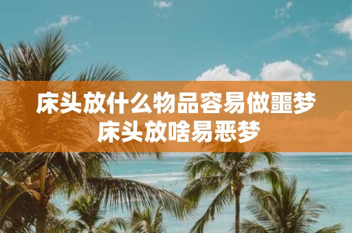 床头放什么物品容易做噩梦 床头放啥易恶梦