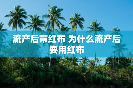 流产后带红布 为什么流产后要用红布