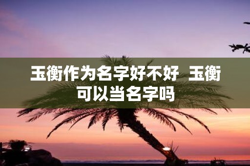 玉衡作为名字好不好 玉衡可以当名字吗