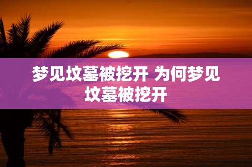 梦见坟墓被挖开 为何梦见坟墓被挖开