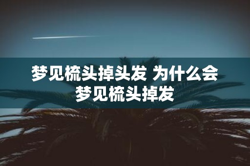 梦见梳头掉头发 为什么会梦见梳头掉发