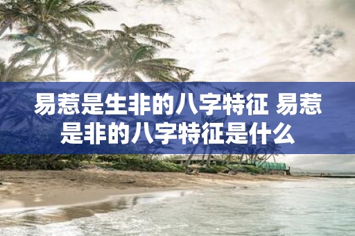 易惹是生非的八字特征 易惹是非的八字特征是什么