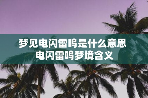 梦见电闪雷鸣是什么意思 电闪雷鸣梦境含义