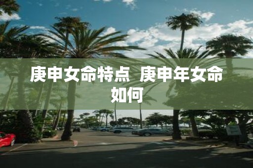 庚申女命特点 庚申年女命如何