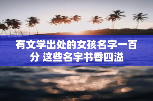 有文学出处的女孩名字一百分 这些名字书香四溢