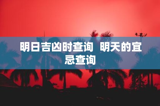 明日吉凶时查询 明天的宜忌查询