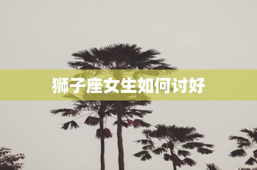 狮子座女生如何讨好