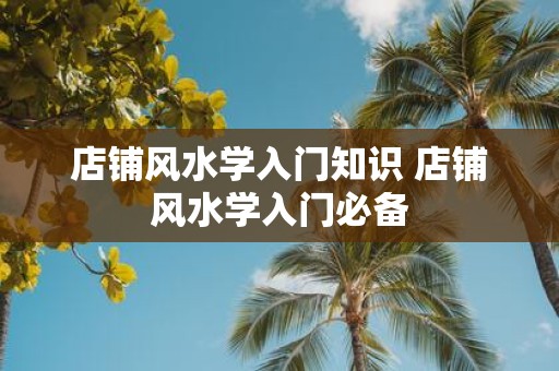 店铺风水学入门知识 店铺风水学入门必备