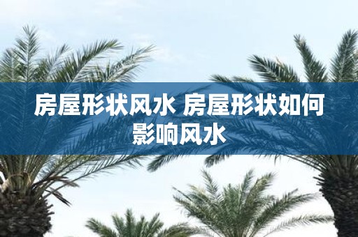 房屋形状风水 房屋形状如何影响风水