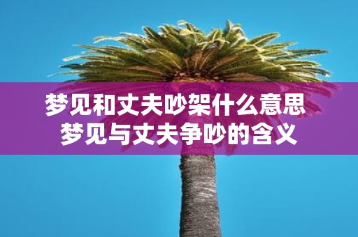 梦见和丈夫吵架什么意思 梦见与丈夫争吵的含义
