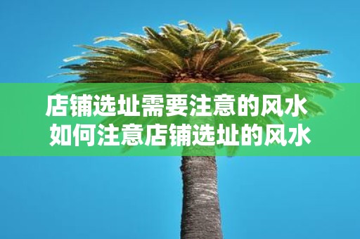店铺选址需要注意的风水 如何注意店铺选址的风水