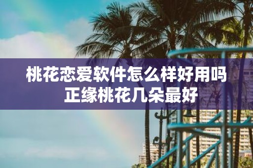 桃花恋爱软件怎么样好用吗 正缘桃花几朵最好