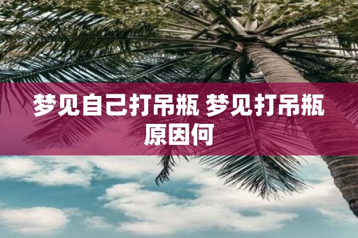 梦见自己打吊瓶 梦见打吊瓶原因何