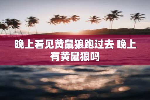 晚上看见黄鼠狼跑过去 晚上有黄鼠狼吗