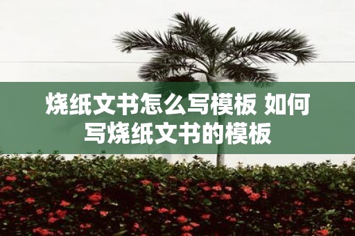 烧纸文书怎么写模板 如何写烧纸文书的模板