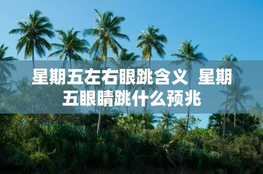 星期五左右眼跳含义 星期五眼睛跳什么预兆