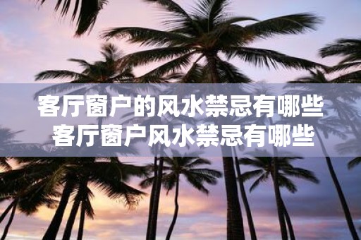 客厅窗户的风水禁忌有哪些 客厅窗户风水禁忌有哪些