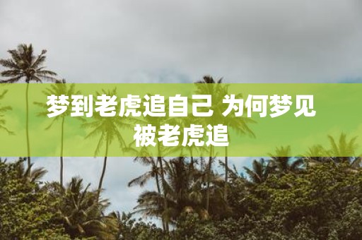 梦到老虎追自己 为何梦见被老虎追