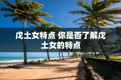 戊土女特点 你是否了解戊土女的特点