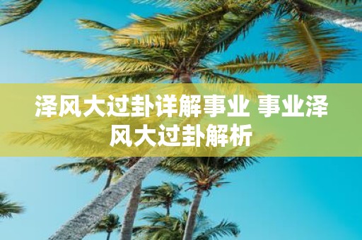 泽风大过卦详解事业 事业泽风大过卦解析
