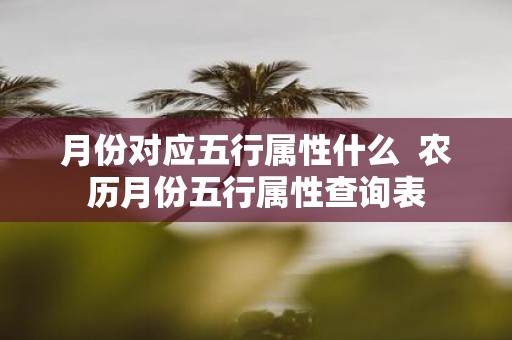 月份对应五行属性什么 农历月份五行属性查询表