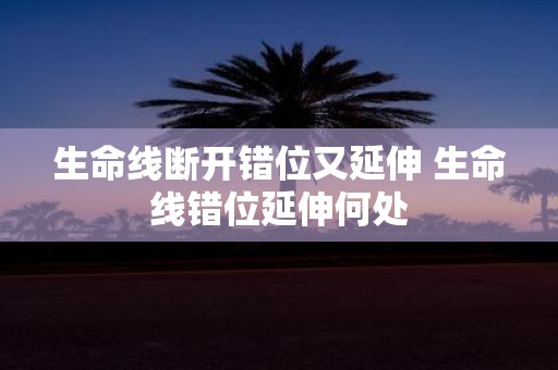 生命线断开错位又延伸 生命线错位延伸何处
