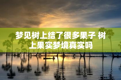 梦见树上结了很多果子 树上果实梦境真实吗