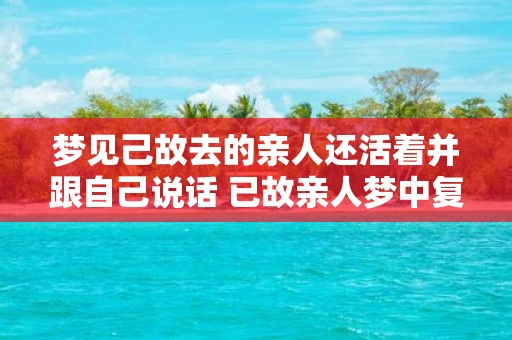 梦见己故去的亲人还活着并跟自己说话 已故亲人梦中复活