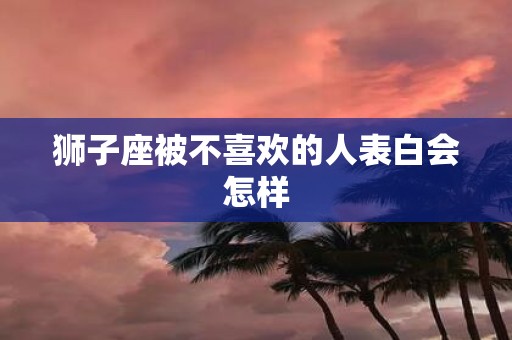 狮子座被不喜欢的人表白会怎样