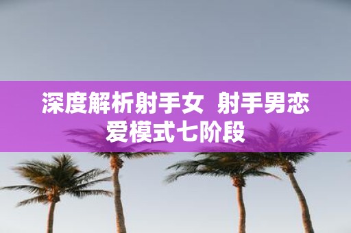 深度解析射手女 射手男恋爱模式七阶段