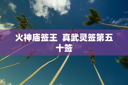 火神庙签王 真武灵签第五十签