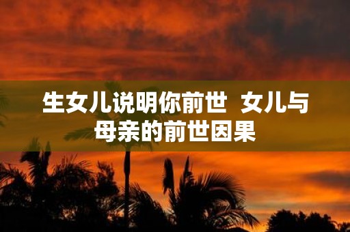 生女儿说明你前世 女儿与母亲的前世因果
