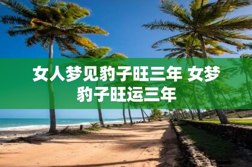 女人梦见豹子旺三年 女梦豹子旺运三年